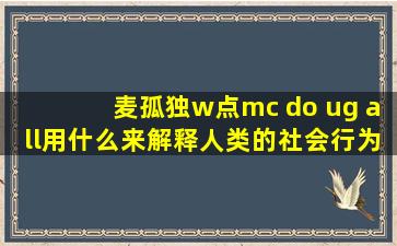 麦孤独w点mc do ug all用什么来解释人类的社会行为